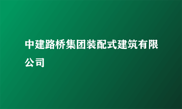 中建路桥集团装配式建筑有限公司