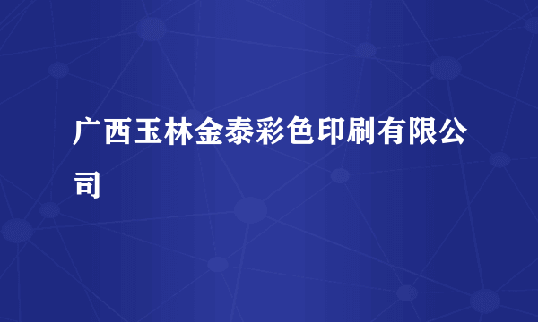 什么是广西玉林金泰彩色印刷有限公司