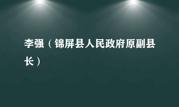 李强（锦屏县人民政府原副县长）