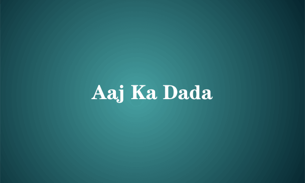 Aaj Ka Dada