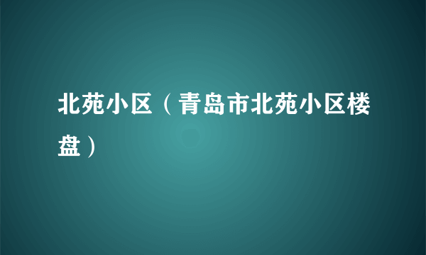 北苑小区（青岛市北苑小区楼盘）