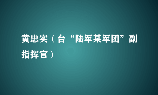 什么是黄忠实（台“陆军某军团”副指挥官）