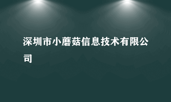 深圳市小蘑菇信息技术有限公司