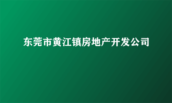 东莞市黄江镇房地产开发公司