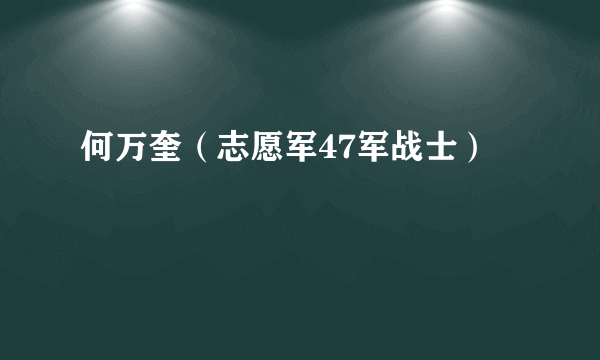 什么是何万奎（志愿军47军战士）