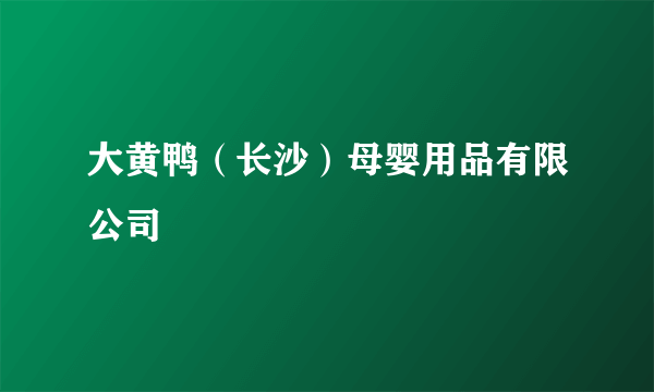 大黄鸭（长沙）母婴用品有限公司