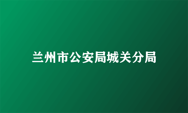 兰州市公安局城关分局