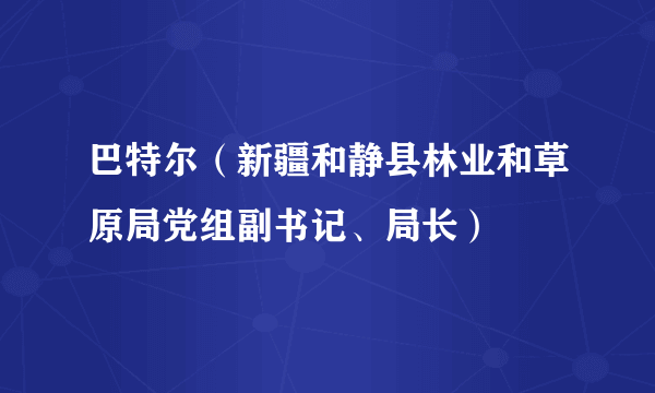 巴特尔（新疆和静县林业和草原局党组副书记、局长）