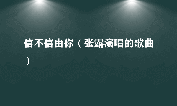 信不信由你（张露演唱的歌曲）