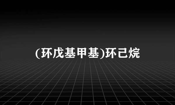 (环戊基甲基)环己烷