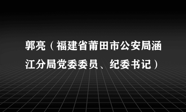 郭亮（福建省莆田市公安局涵江分局党委委员、纪委书记）