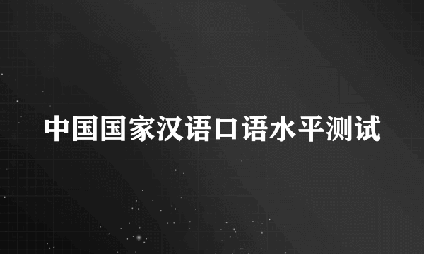 什么是中国国家汉语口语水平测试