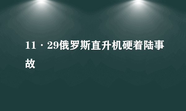 11·29俄罗斯直升机硬着陆事故