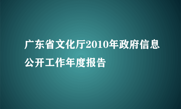 广东省文化厅2010年政府信息公开工作年度报告