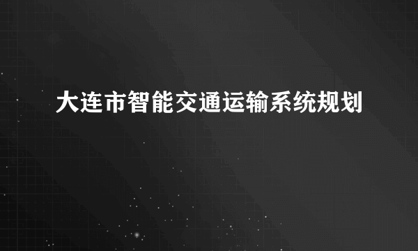 大连市智能交通运输系统规划