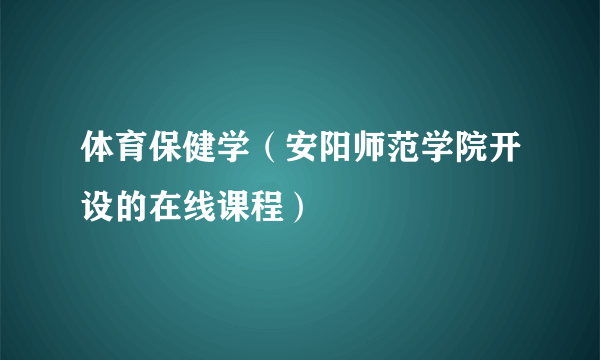 体育保健学（安阳师范学院开设的在线课程）