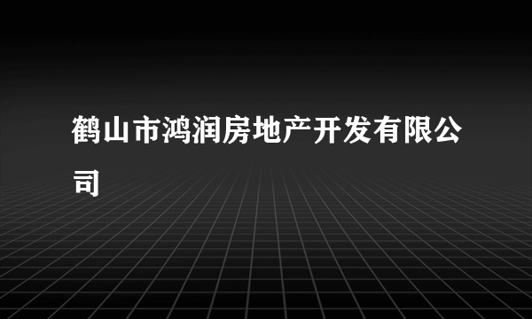 什么是鹤山市鸿润房地产开发有限公司