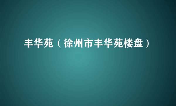 丰华苑（徐州市丰华苑楼盘）