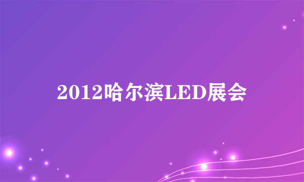 什么是2012哈尔滨LED展会