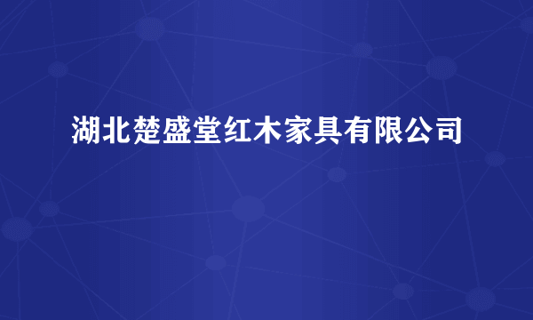 湖北楚盛堂红木家具有限公司