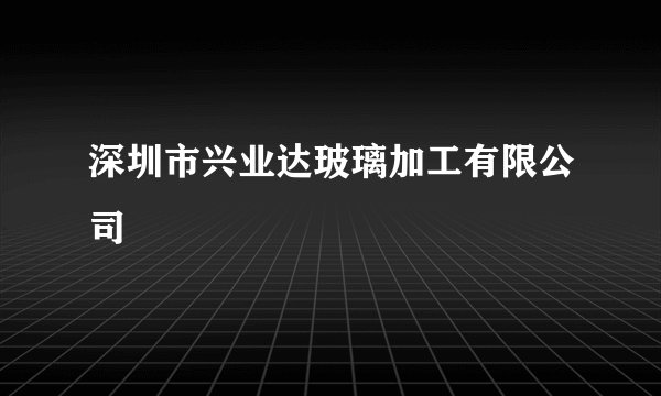 深圳市兴业达玻璃加工有限公司