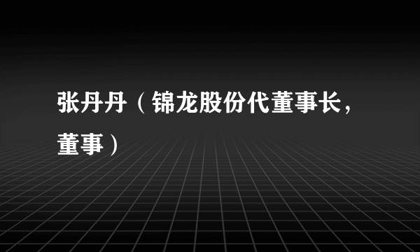 张丹丹（锦龙股份代董事长，董事）