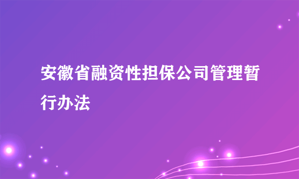 安徽省融资性担保公司管理暂行办法