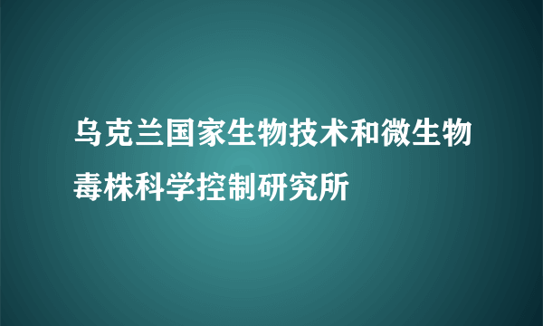 乌克兰国家生物技术和微生物毒株科学控制研究所