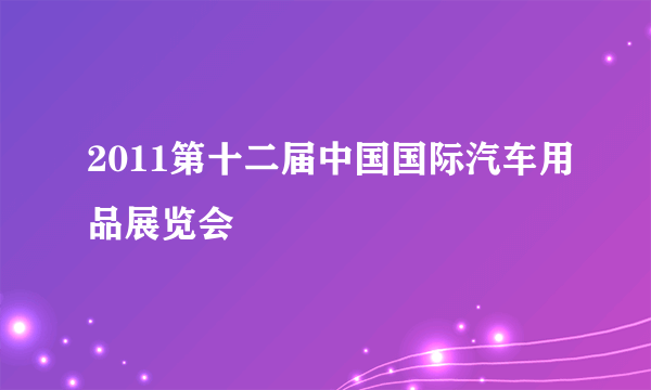 2011第十二届中国国际汽车用品展览会