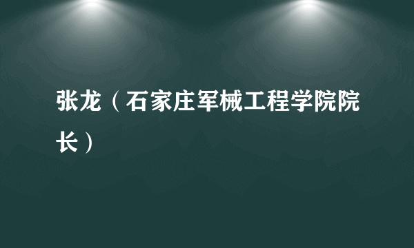 张龙（石家庄军械工程学院院长）