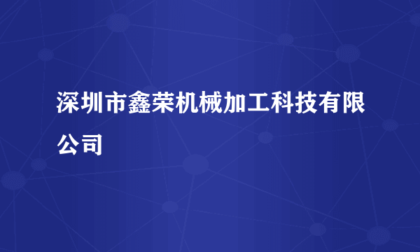 什么是深圳市鑫荣机械加工科技有限公司