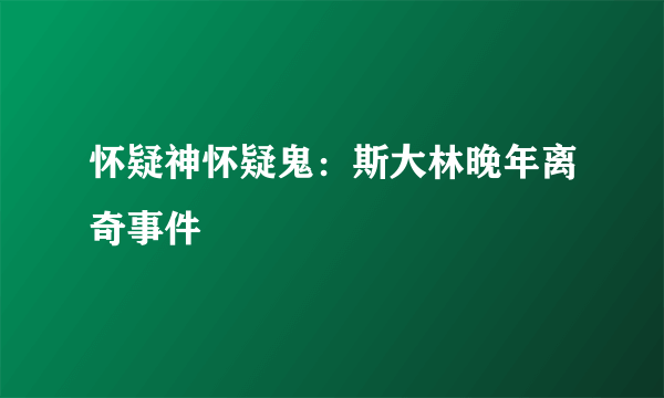 怀疑神怀疑鬼：斯大林晚年离奇事件