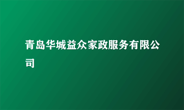 青岛华城益众家政服务有限公司