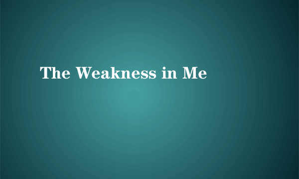 The Weakness in Me