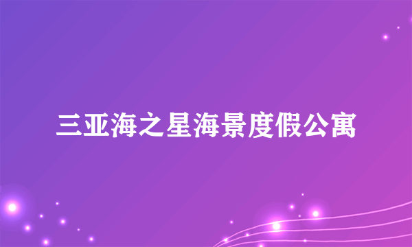 什么是三亚海之星海景度假公寓