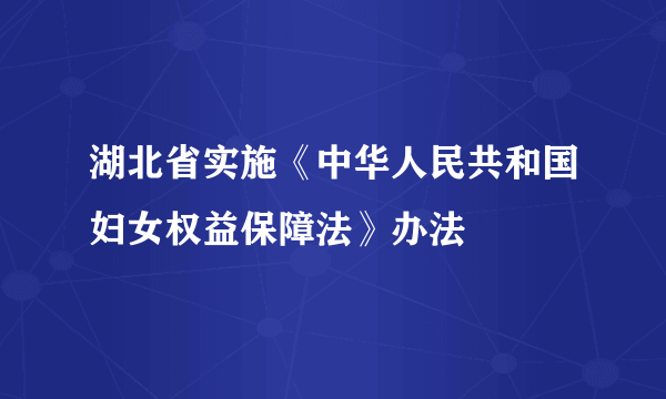 什么是湖北省实施《中华人民共和国妇女权益保障法》办法