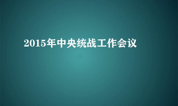 2015年中央统战工作会议