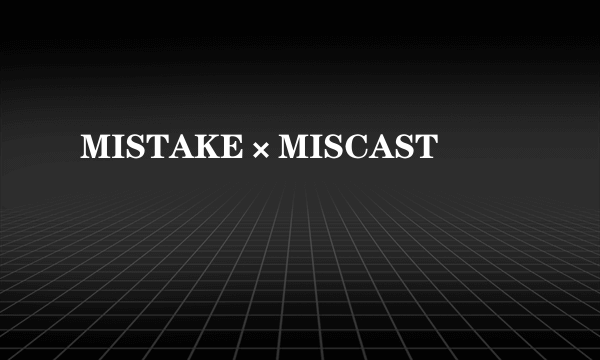 MISTAKE×MISCAST