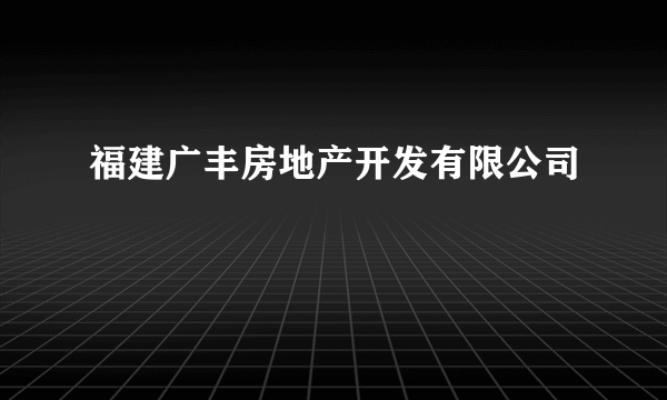 福建广丰房地产开发有限公司