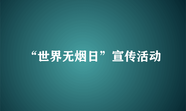 什么是“世界无烟日”宣传活动