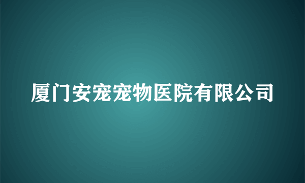 厦门安宠宠物医院有限公司