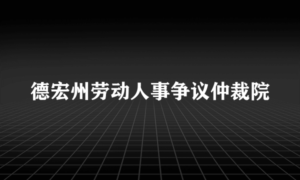 德宏州劳动人事争议仲裁院