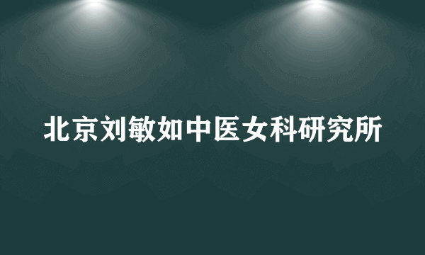 北京刘敏如中医女科研究所