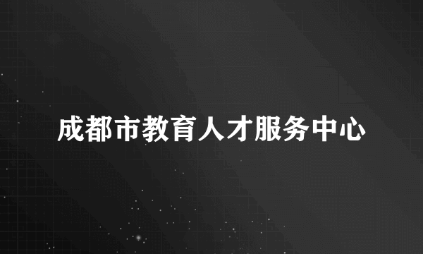 什么是成都市教育人才服务中心