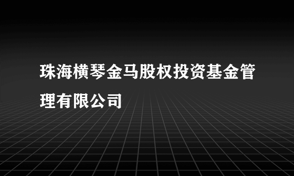 什么是珠海横琴金马股权投资基金管理有限公司