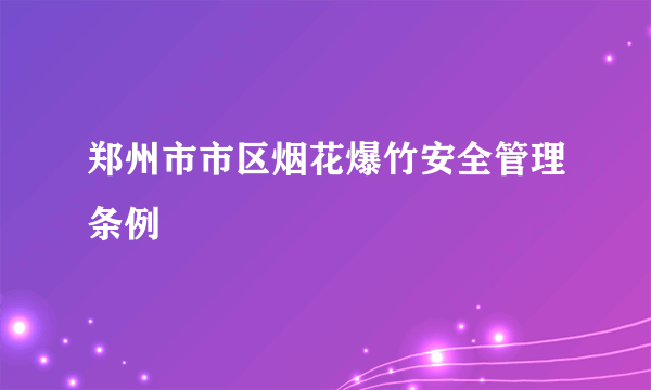 郑州市市区烟花爆竹安全管理条例