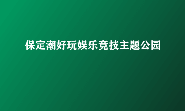 保定潮好玩娱乐竞技主题公园