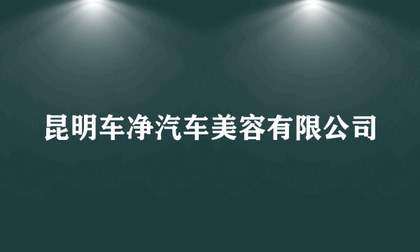 昆明车净汽车美容有限公司