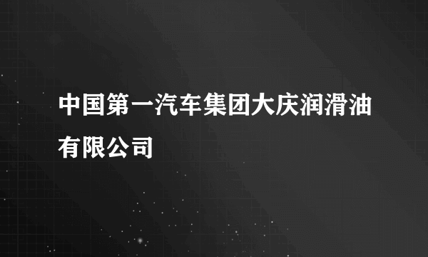 中国第一汽车集团大庆润滑油有限公司