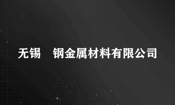 无锡惢钢金属材料有限公司